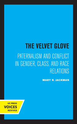 The Velvet Glove: Paternalism and Conflict in Gender, Class, and Race Relations - Jackman, Mary R