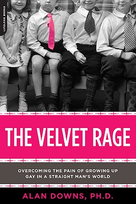 The Velvet Rage: Overcoming the Pain of Growing Up Gay in a Straight Man's World - Downs, Alan