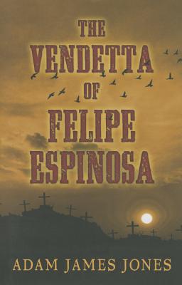 The Vendetta of Felipe Espinosa - Jones, Adam James