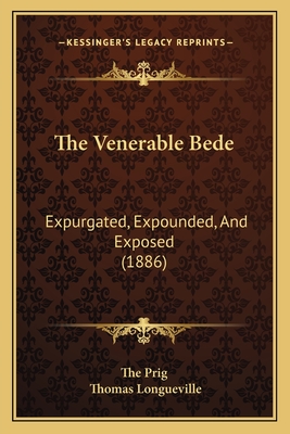 The Venerable Bede: Expurgated, Expounded, And Exposed (1886) - The Prig, and Longueville, Thomas