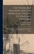 The Venerable Mayhews and the Aboriginal Indians of Martha's Vineyard; Condensed from REV. Experience Mayhew's History Printed in London in 1727, and Brought Down to the Present Century
