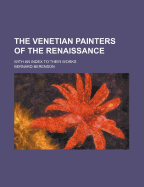The Venetian Painters of the Renaissance: With an Index to Their Works