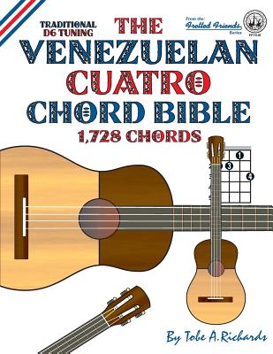 The Venezuelan Cuatro Chord Bible: Traditional D6 Tuning 1,728 Chords - Richards, Tobe A.