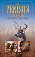 The Venison Cookbook: Venison Dishes from Fast to Fancy