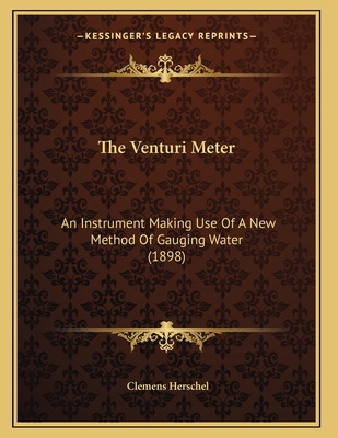 The Venturi Meter: An Instrument Making Use of a New Method of Gauging Water (1898) - Herschel, Clemens