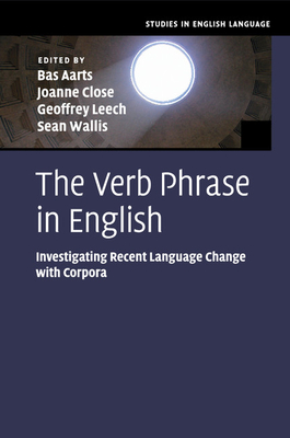 The Verb Phrase in English: Investigating Recent Language Change with Corpora - Aarts, Bas (Editor), and Close, Joanne (Editor), and Leech, Geoffrey (Editor)