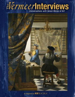 The Vermeer Interviews: Conversations with Seven Works of Art - Raczka, Robert