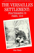 The Versailles Settlement: Peacemaking in Paris, 1919 - Sharp, Alan
