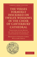 The Verses Formerly Inscribed on Twelve Windows in the Choir of Canterbury Cathedral: Reprinted, from the Manuscript, with Introduction and Notes