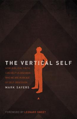 The Vertical Self: How Biblical Faith Can Help Us Discover Who We Are in an Age of Self Obsession - Sayers, Mark