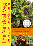 The Vertical Veg Guide to Container Gardening: How to Grow an Abundance of Herbs, Vegetables and Fruit in Small Spaces