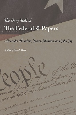 The Very Best of the Federalist Papers - Hamilton, Alexander, and Madison, James, and Jay, John