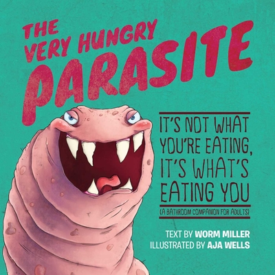 The Very Hungry Parasite: It's Not What You're Eating, It's What's Eating You (a Bathroom Companion for Adults) - Miller, Josh