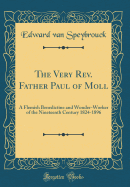 The Very Rev. Father Paul of Moll: A Flemish Benedictine and Wonder-Worker of the Nineteenth Century 1824-1896 (Classic Reprint)