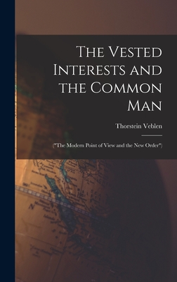 The Vested Interests and the Common Man: ("The Modern Point of View and the New Order") - Veblen, Thorstein
