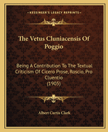 The Vetus Cluniacensis Of Poggio: Being A Contribution To The Textual Criticism Of Cicero Prose, Roscio, Pro Cluentio (1905)