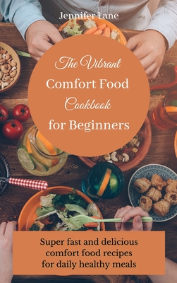 The Vibrant Comfort Food Cookbook for Beginners: Effortless and affordable comfort food cooking guide - Lane, Jennifer