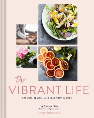 The Vibrant Life: Eat Well, Be Well (Holistic Beauty and Nutrition Cookbook, Recipes for Health and Wellness) - Haas, Amanda, and Kunkel, Erin (Photographer)