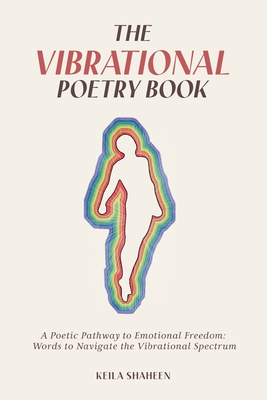 The Vibrational Poetry Book: A Poetic Pathway to Emotional Freedom: Words to Navigate the Vibrational Spectrum - Shaheen, Keila