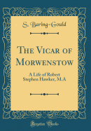 The Vicar of Morwenstow: A Life of Robert Stephen Hawker, M.a (Classic Reprint)