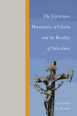 The Vicarious Humanity of Christ and the Reality of Salvation - Kettler, Christian D