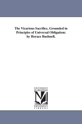 The Vicarious Sacrifice, Grounded in Principles of Universal Obligation: by Horace Bushnell. - Bushnell, Horace