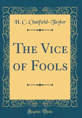 The Vice of Fools (Classic Reprint) - Chatfield-Taylor, H C