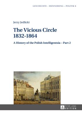 The Vicious Circle 1832-1864: A History of the Polish Intelligentsia - Part 2 - Wolff-Pow ska, Anna, and Forecki, Piotr, and Jedlicki, Jerzy (Editor)