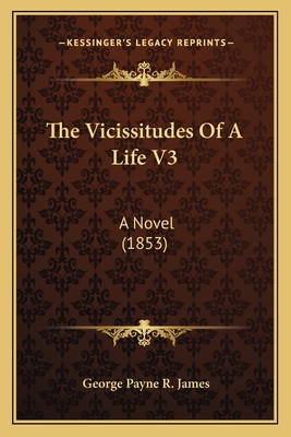 The Vicissitudes Of A Life V3: A Novel (1853) - James, George Payne R