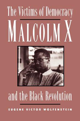 The Victims of Democracy: Malcolm X and the Black Revolution - Wolfenstein, Eugene Victor