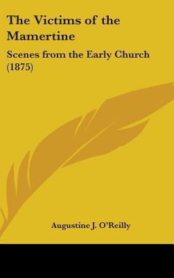 The Victims of the Mamertine: Scenes from the Early Church (1875) - O'Reilly, Augustine J