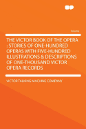 The Victor Book of the Opera: Stories of One Hundred Operas with Five Hundred Illustrations & Descriptions of One Thousand Victor Opera Records