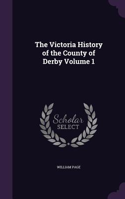 The Victoria History of the County of Derby Volume 1 - Page, William