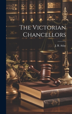 The Victorian Chancellors - Atlay, J B (James Beresford) 1860- (Creator)