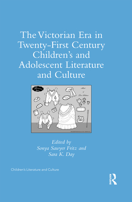 The Victorian Era in Twenty-First Century Children's and Adolescent Literature and Culture - Day, Sara K. (Editor), and Sawyer Fritz, Sonya (Editor)