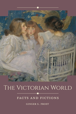 The Victorian World: Facts and Fictions - Frost, Ginger S.