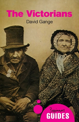 The Victorians: A Beginner's Guide - Gange, David, Dr.