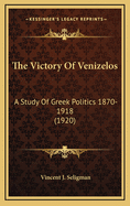 The Victory of Venizelos: A Study of Greek Politics 1870-1918 (1920)