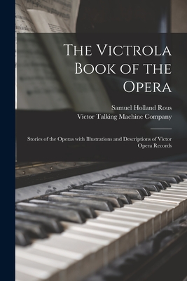 The Victrola Book of the Opera: Stories of the Operas With Illustrations and Descriptions of Victor Opera Records - Rous, Samuel Holland, and Victor Talking Machine Company (Creator)