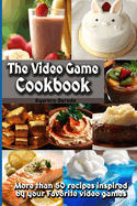 The Video Game Cookbook: More than 50 cooking recipes inspired by your favorite video games!