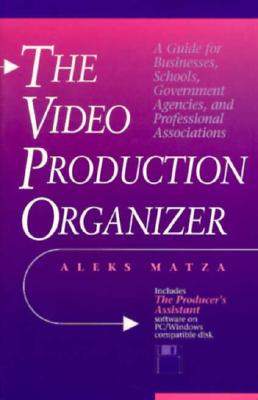 The Video Production Organizer: A Guide for Businesses, Schools, Agencies and Professional Associations - Matza, Aleks