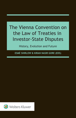 The Vienna Convention on the Law of Treaties in Investor-State Disputes: History, Evolution and Future - Shirlow, Esm (Editor), and Nasir Gore, Kiran (Editor)