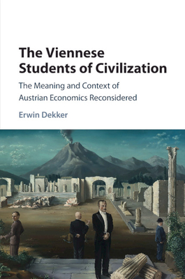 The Viennese Students of Civilization: The Meaning and Context of Austrian Economics Reconsidered - Dekker, Erwin