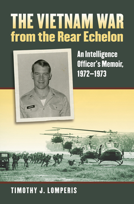 The Vietnam War from the Rear Echelon: An Intelligence Officer's Memoir, 1972-1973 - Lomperis, Timothy J