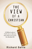 The View of a Christian: 10 Biblical truths of God's view to take you from where you are into the abundant life