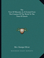 The View Of Masonry As It Existed From The Creation Of The World To The Time Of Enoch - Oliver, George, Rev.