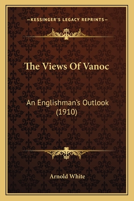 The Views Of Vanoc: An Englishman's Outlook (1910) - White, Arnold