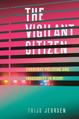 The Vigilant Citizen: Everyday Policing and Insecurity in Miami - Jeursen, Thijs