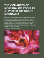 The Vigilantes Of Montana, Or, Popular Justice In The Rocky Mountains: Being A Correct And Impartial Narrative Of The Chase, Trial, Capture, And Execution Of Henry Plummer's Road Agent Band, Together With Accounts Of The Lives And Crimes Of Many Of