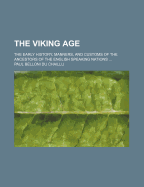 The Viking Age: The Early History, Manners, and Customs of the Ancestors of the English Speaking Nations